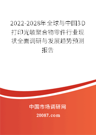 2022-2028年全球与中国3D打印光敏聚合物零件行业现状全面调研与发展趋势预测报告