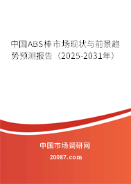中国ABS棒市场现状与前景趋势预测报告（2025-2031年）