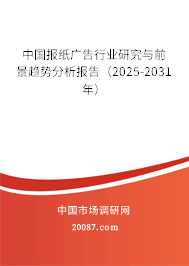 中国报纸广告行业研究与前景趋势分析报告（2025-2031年）