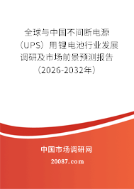 全球与中国不间断电源(UPS)用锂电池行业发展调研及市场前景预测报告(2026-2032年) 全球与中国不间断电源(UPS)用锂电池行业发展调研及市场前景预测报告(2026-2032年)