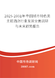 2025-2031年中国城市特色类主题酒店行业发展全面调研与未来趋势报告 2025-2031年中国城市特色类主题酒店行业发展全面调研与未来趋势报告
