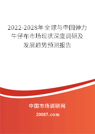 2022-2028年全球与中国弹力牛仔布市场现状深度调研及发展趋势预测报告 2022-2028年全球与中国弹力牛仔布市场现状深度调研及发展趋势预测报告