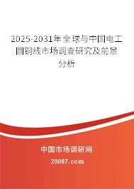 2025-2031年全球与中国电工圆铜线市场调查研究及前景分析