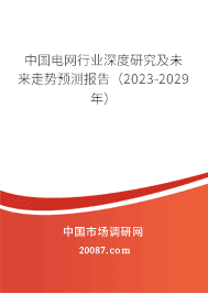 中国电网行业深度研究及未来走势预测报告(2023-2029年) 中国电网行业深度研究及未来走势预测报告(2023-2029年)