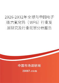 2026-2032年全球与中国电子级六氟化钨(WF6)行业发展研究及行业前景分析报告 2026-2032年全球与中国电子级六氟化钨(WF6)行业发展研究及行业前景分析报告