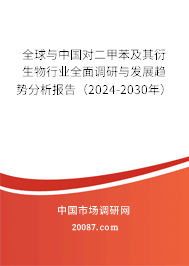 全球与中国对二甲苯及其衍生物行业全面调研与发展趋势分析报告（2024-2030年）