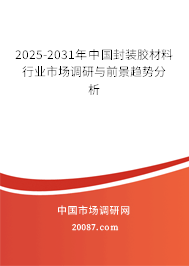 2025-2031年中国封装胶材料行业市场调研与前景趋势分析 2025-2031年中国封装胶材料行业市场调研与前景趋势分析