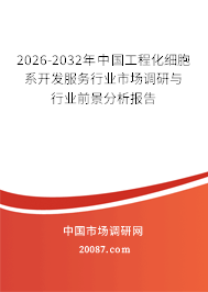 2026-2032年中国工程化细胞系开发服务行业市场调研与行业前景分析报告 2026-2032年中国工程化细胞系开发服务行业市场调研与行业前景分析报告