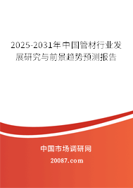 2025-2031年中国管材行业发展研究与前景趋势预测报告 2025-2031年中国管材行业发展研究与前景趋势预测报告