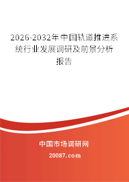 2026-2032年中国轨道推进系统行业发展调研及前景分析报告