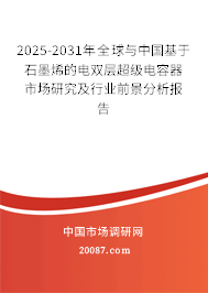 2025-2031年全球与中国基于石墨烯的电双层超级电容器市场研究及行业前景分析报告