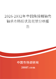 2026-2032年中国角接触轴向轴承市场现状及前景分析报告