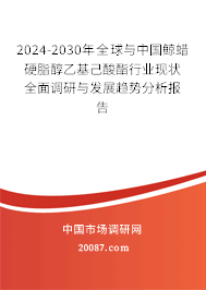 2024-2030年全球与中国鲸蜡硬脂醇乙基己酸酯行业现状全面调研与发展趋势分析报告 2024-2030年全球与中国鲸蜡硬脂醇乙基己酸酯行业现状全面调研与发展趋势分析报告