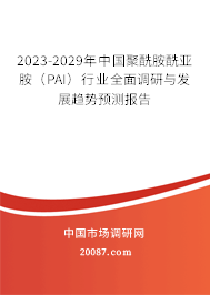 2023-2029年中国聚酰胺酰亚胺（PAI）行业全面调研与发展趋势预测报告