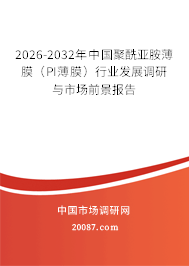 2026-2032年中国聚酰亚胺薄膜（PI薄膜）行业发展调研与市场前景报告
