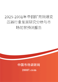 2025-2031年中国矿用隔爆变压器行业发展研究分析与市场前景预测报告