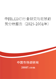 中国LED灯行业研究与前景趋势分析报告（2025-2031年）