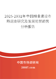 2025-2031年中国林业建设市场调查研究及发展前景趋势分析报告