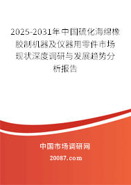 2025-2031年中国硫化海绵橡胶制机器及仪器用零件市场现状深度调研与发展趋势分析报告 2025-2031年中国硫化海绵橡胶制机器及仪器用零件市场现状深度调研与发展趋势分析报告