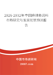2026-2032年中国麻辣鱼调料市场研究与发展前景预测报告