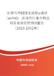 全球与中国茂金属聚α烯烃（mPAO）润滑剂行业市场调研及发展前景预测报告（2026-2032年）