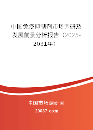 中国免疫抑制剂市场调研及发展前景分析报告（2025-2031年）