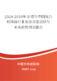 2024-2030年全球与中国强力粉碎器行业发展深度调研与未来趋势预测报告