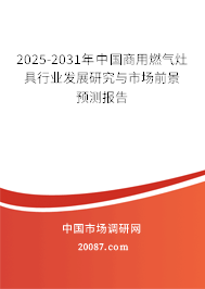 2025-2031年中国商用燃气灶具行业发展研究与市场前景预测报告 2025-2031年中国商用燃气灶具行业发展研究与市场前景预测报告