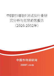 中国时间同步测试仪行业研究分析与前景趋势报告（2026-2032年）