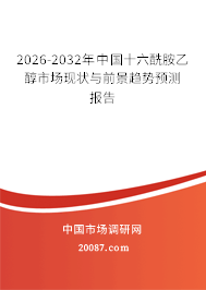 2026-2032年中国十六酰胺乙醇市场现状与前景趋势预测报告