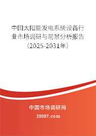 中国太阳能发电系统设备行业市场调研与前景分析报告(2025-2031年) 中国太阳能发电系统设备行业市场调研与前景分析报告(2025-2031年)