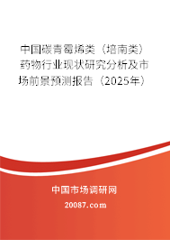 中国碳青霉烯类（培南类）药物行业现状研究分析及市场前景预测报告（2025年）