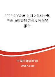 2026-2032年中国文化旅游地产市场调查研究与发展前景报告 2026-2032年中国文化旅游地产市场调查研究与发展前景报告