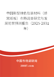 中国新型绿色包装材料(蜂窝纸板)市场调查研究与发展前景预测报告(2025-2031年) 中国新型绿色包装材料(蜂窝纸板)市场调查研究与发展前景预测报告(2025-2031年)