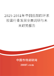 2025-2031年中国盐酸四环素胶囊行业发展全面调研与未来趋势报告 2025-2031年中国盐酸四环素胶囊行业发展全面调研与未来趋势报告