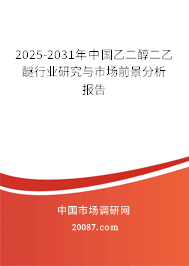 2025-2031年中国乙二醇二乙醚行业研究与市场前景分析报告