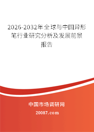 2026-2032年全球与中国异形笔行业研究分析及发展前景报告