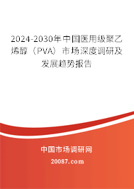 2024-2030年中国医用级聚乙烯醇（PVA）市场深度调研及发展趋势报告