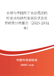 全球与中国用于治疗癌症的检查点抑制剂发展现状及前景趋势分析报告（2025-2031年）