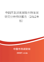 中国三氯异氰脲酸市场发展研究分析预测报告（2012年版）