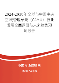 2024-2030年全球与中国中央空域管理单元(CAMU)行业发展全面调研与未来趋势预测报告 2024-2030年全球与中国中央空域管理单元(CAMU)行业发展全面调研与未来趋势预测报告