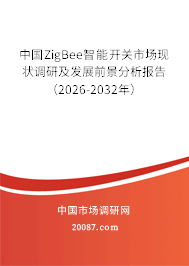 中国ZigBee智能开关市场现状调研及发展前景分析报告（2026-2032年）