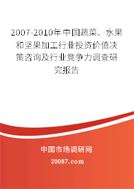 2007-2010年中国蔬菜、水果和坚果加工行业投资价值决策咨询及行业竞争力调查研究报告 2007-2010年中国蔬菜、水果和坚果加工行业投资价值决策咨询及行业竞争力调查研究报告