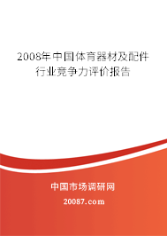 2008年中国体育器材及配件行业竞争力评价报告 2008年中国体育器材及配件行业竞争力评价报告
