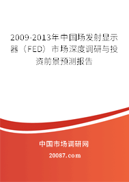 2009-2013年中国场发射显示器(FED)市场深度调研与投资前景预测报告 2009-2013年中国场发射显示器(FED)市场深度调研与投资前景预测报告