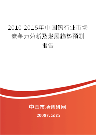 2010-2015年中国钨行业市场竞争力分析及发展趋势预测报告