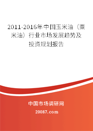 2011-2016年中国玉米油（粟米油）行业市场发展趋势及投资规划报告