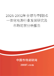 2026-2032年全球与中国5G一体化电源行业发展研究及市场前景分析报告