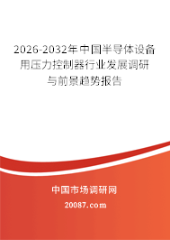 2026-2032年中国半导体设备用压力控制器行业发展调研与前景趋势报告