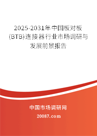 2025-2031年中国板对板(BTB)连接器行业市场调研与发展前景报告